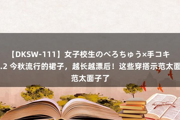 【DKSW-111】女子校生のべろちゅう×手コキ VOL.2 今秋流行的裙子，越长越漂后！这些穿搭示范太面子了