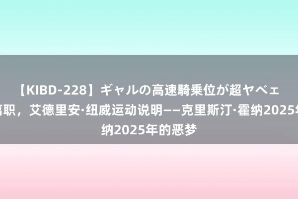 【KIBD-228】ギャルの高速騎乗位が超ヤベェ 马克斯离职，艾德里安·纽威运动说明——克里斯汀·霍纳2025年的恶梦